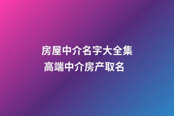 房屋中介名字大全集 高端中介房产取名-第1张-公司起名-玄机派
